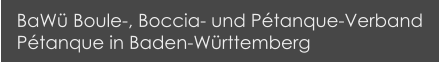 BaWü Boule-, Boccia- und Pétanque-Verband Pétanque in Baden-Württemberg